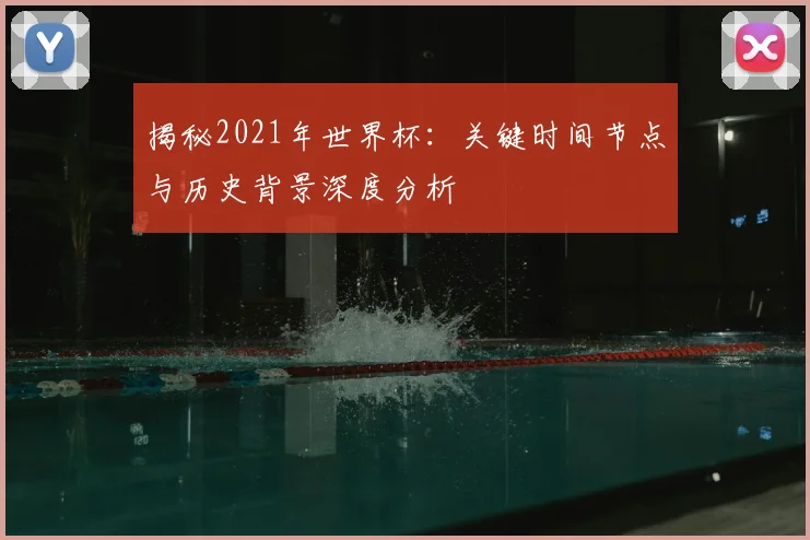 揭秘2021年世界杯:关键时间节点与历史背景深度分析