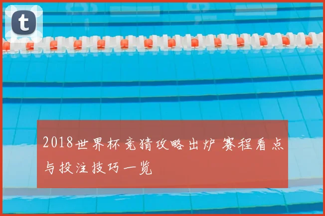 2018世界杯竞猜攻略出炉 赛程看点与投注技巧一览