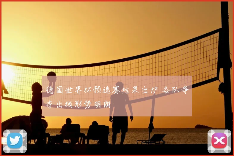 德国世界杯预选赛结果出炉 各队争夺出线形势明朗