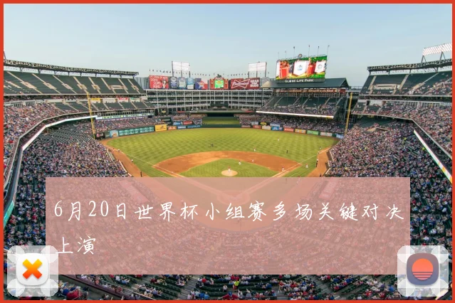 6月20日世界杯小组赛多场关键对决上演