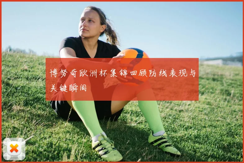 博努奇欧洲杯集锦回顾防线表现与关键瞬间