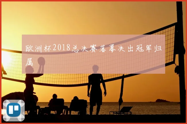 欧洲杯2018总决赛落幕决出冠军归属