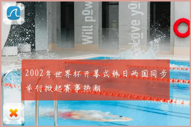 2002年世界杯开幕式韩日两国同步举行掀起赛事热潮
