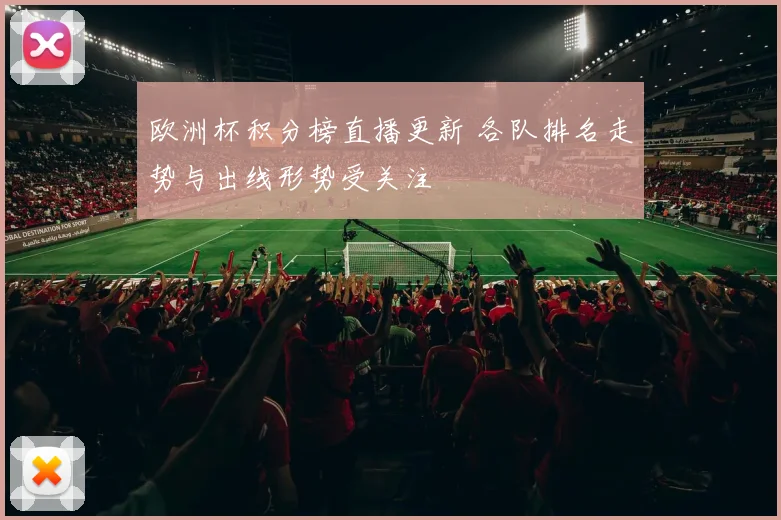 欧洲杯积分榜直播更新 各队排名走势与出线形势受关注