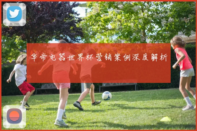 华帝电器世界杯营销案例深度解析