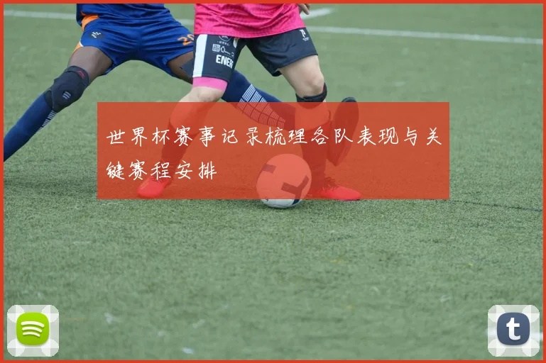 世界杯赛事记录梳理各队表现与关键赛程安排