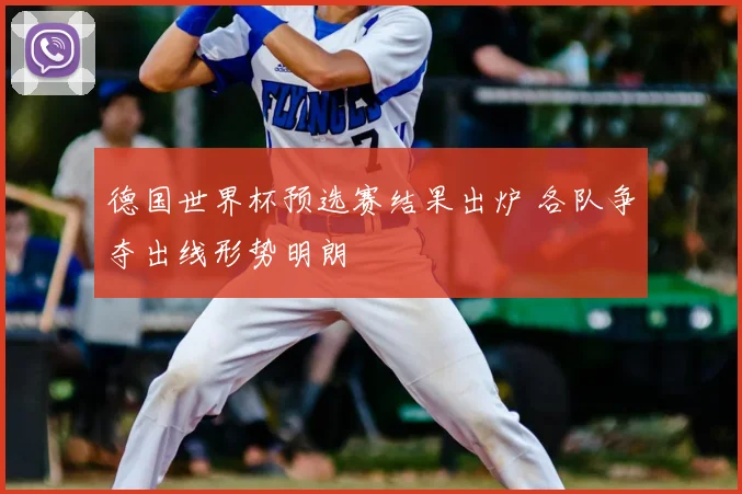 德国世界杯预选赛结果出炉 各队争夺出线形势明朗