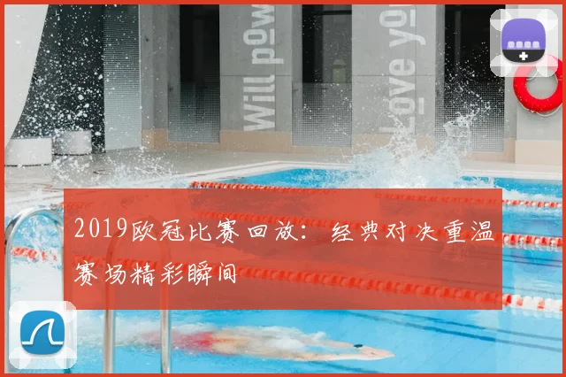 2019欧冠比赛回放:经典对决重温赛场精彩瞬间
