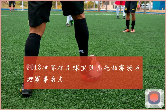 2018世界杯足球宝贝儿亮相赛场点燃赛事看点