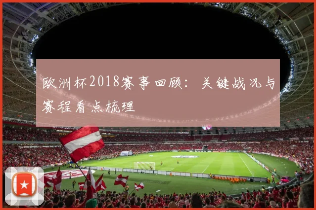 欧洲杯2018赛事回顾：关键战况与赛程看点梳理