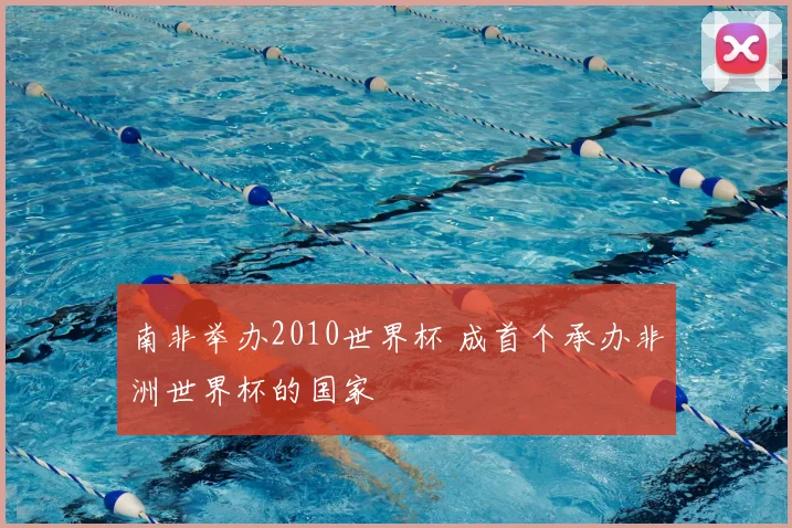 南非举办2010世界杯 成首个承办非洲世界杯的国家