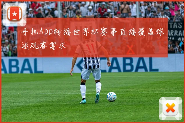 手机App转播世界杯赛事直播覆盖球迷观赛需求