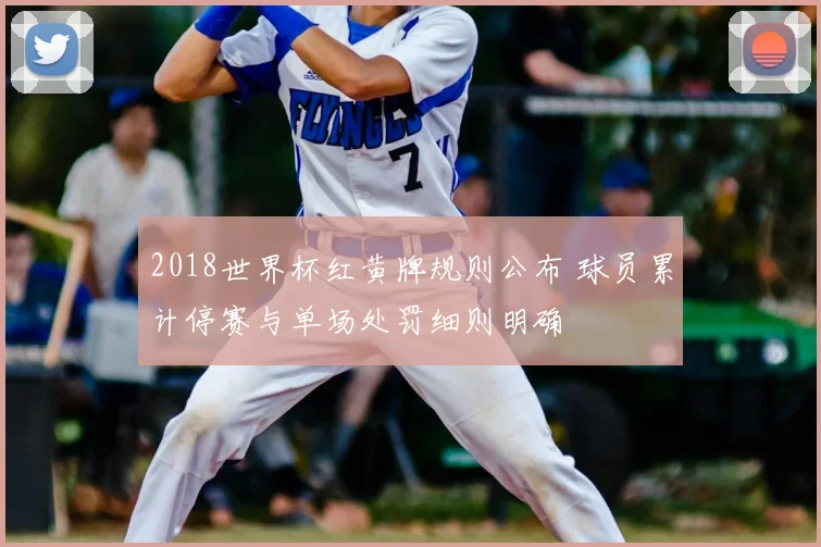 2018世界杯红黄牌规则公布 球员累计停赛与单场处罚细则明确