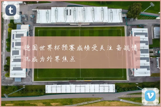 德国世界杯预赛成绩受关注 备战情况成为外界焦点