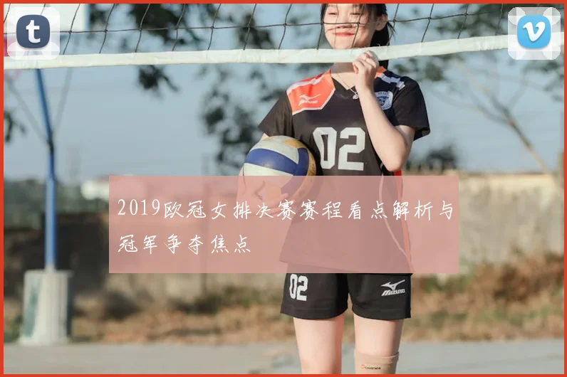 2019欧冠女排决赛赛程看点解析与冠军争夺焦点