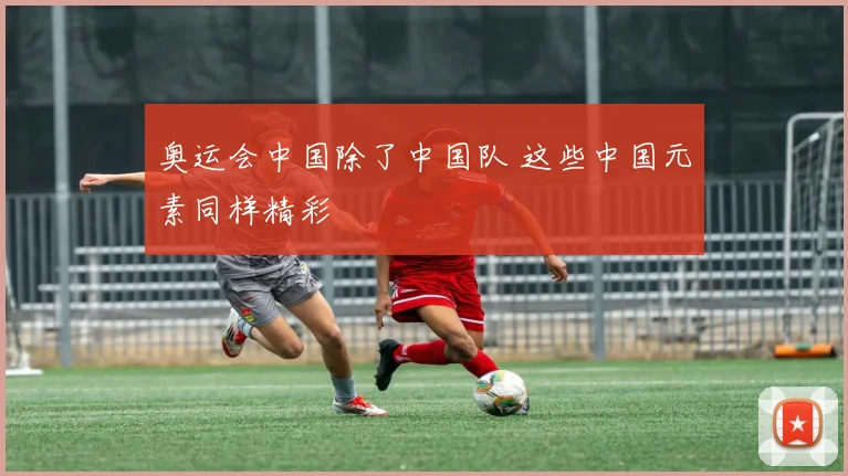 奥运会中国除了中国队 这些中国元素同样精彩