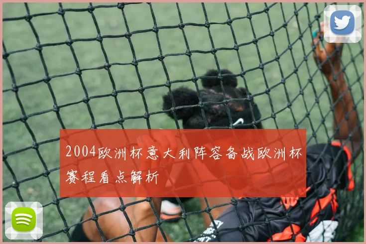 2004欧洲杯意大利阵容备战欧洲杯赛程看点解析