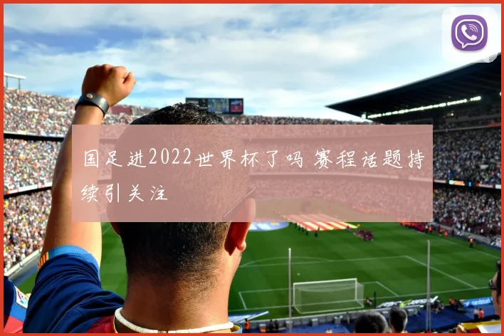 国足进2022世界杯了吗 赛程话题持续引关注