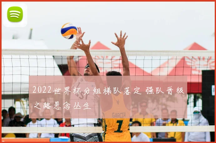 2022世界杯分组梯队落定 强队晋级之路悬念丛生