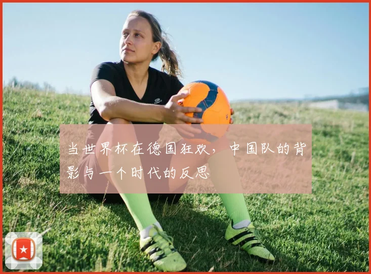 当世界杯在德国狂欢，中国队的背影与一个时代的反思