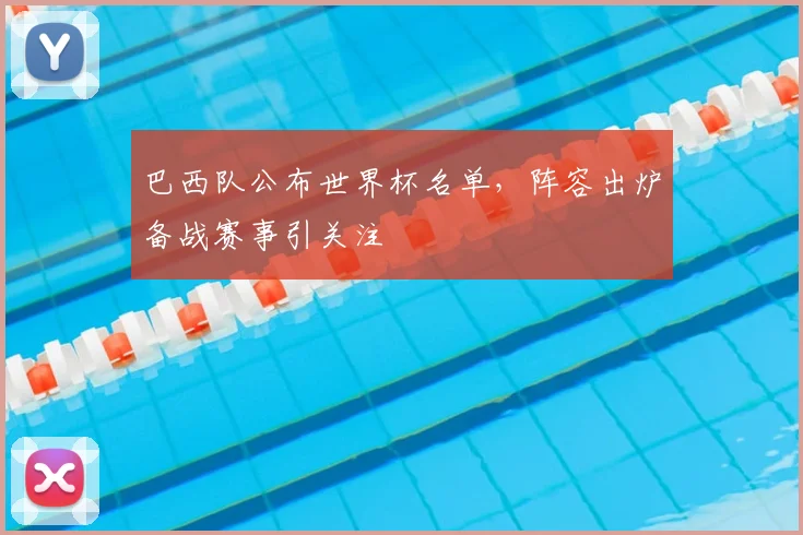巴西队公布世界杯名单,阵容出炉备战赛事引关注