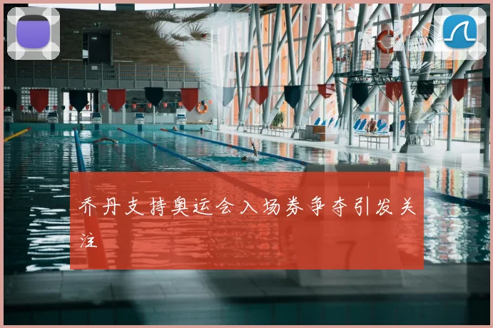 乔丹支持奥运会入场券争夺引发关注