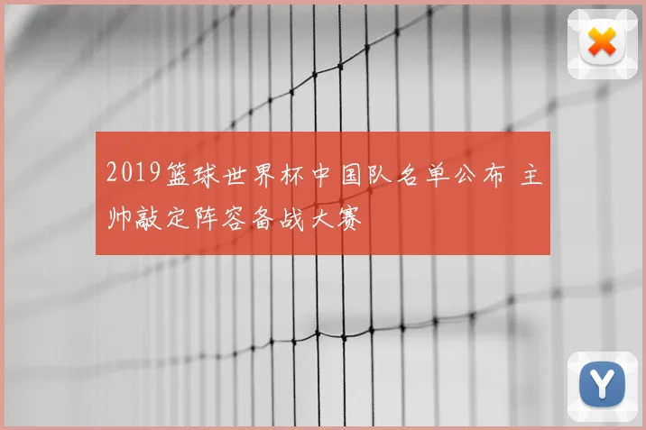 2019篮球世界杯中国队名单公布 主帅敲定阵容备战大赛
