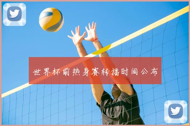 世界杯前热身赛转播时间公布