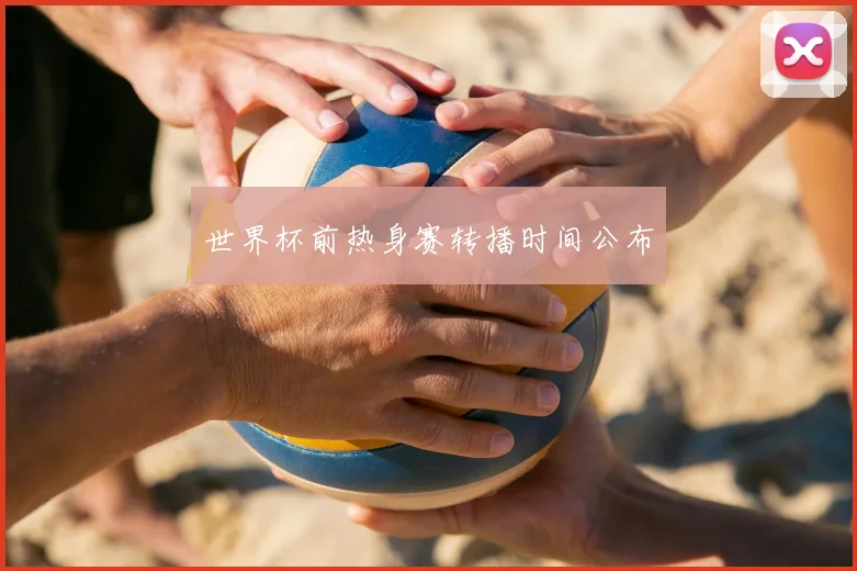 世界杯前热身赛转播时间公布