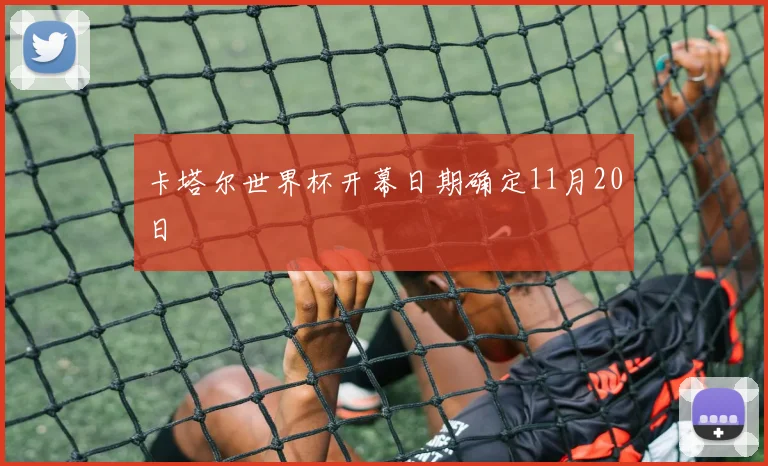 卡塔尔世界杯开幕日期确定11月20日