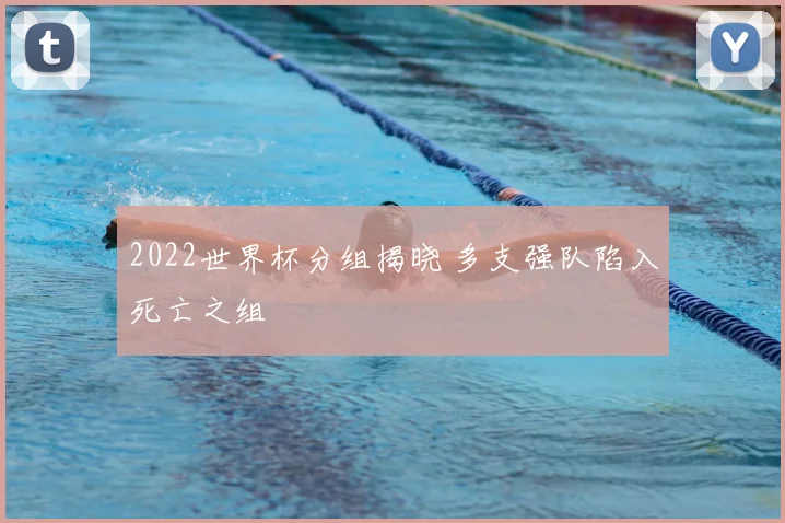 2022世界杯分组揭晓 多支强队陷入死亡之组