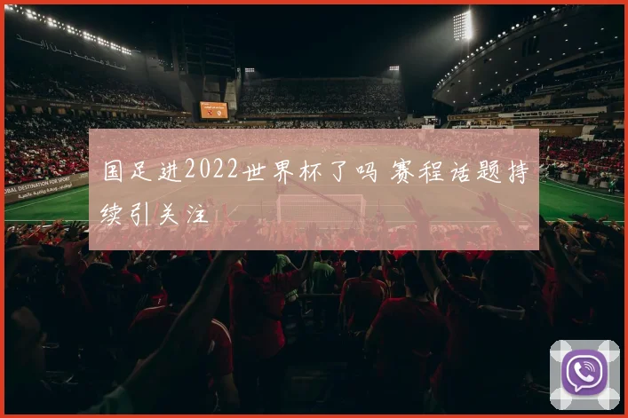 国足进2022世界杯了吗 赛程话题持续引关注