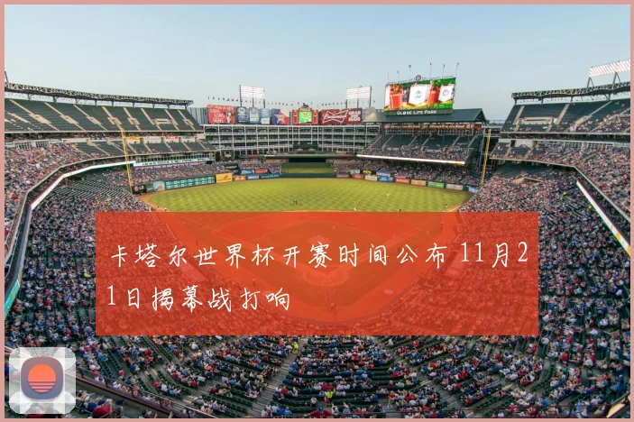 卡塔尔世界杯开赛时间公布 11月21日揭幕战打响