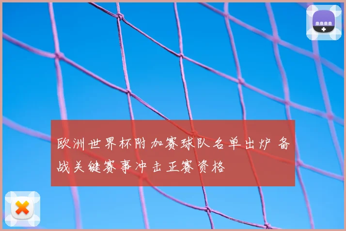 欧洲世界杯附加赛球队名单出炉 备战关键赛事冲击正赛资格