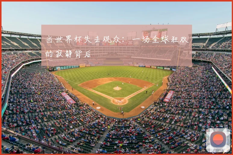 当世界杯失去观众：一场全球狂欢的寂静背后