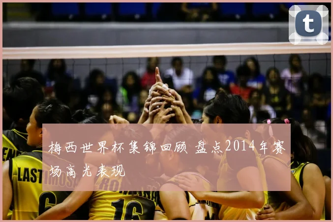 梅西世界杯集锦回顾 盘点2014年赛场高光表现