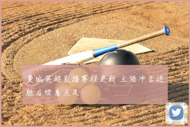 曼城英超直播赛程更新 主场冲击连胜后续看点足