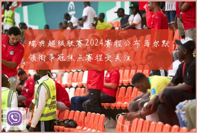 瑞典超级联赛2024赛程公布马尔默领衔争冠焦点赛程受关注