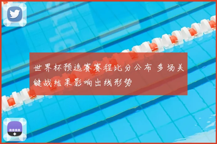 世界杯预选赛赛程比分公布 多场关键战结果影响出线形势