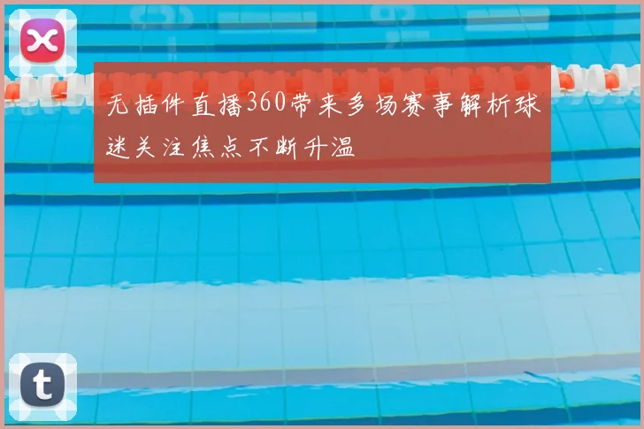 无插件直播360带来多场赛事解析球迷关注焦点不断升温