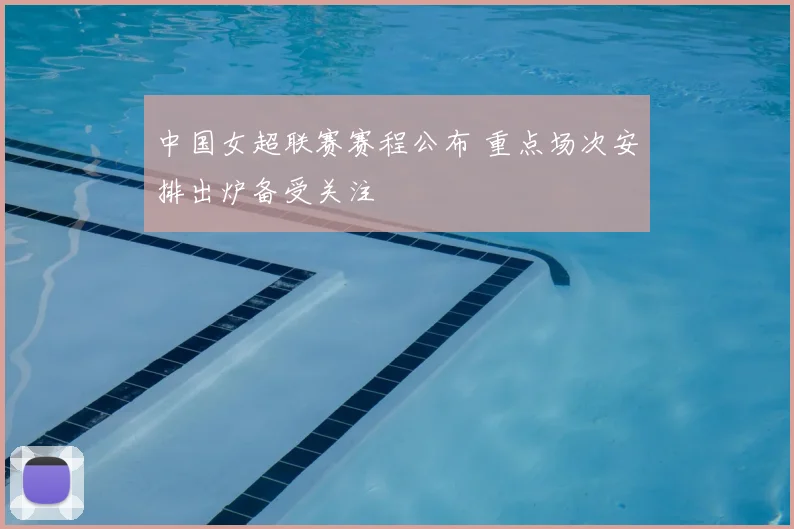 中国女超联赛赛程公布 重点场次安排出炉备受关注