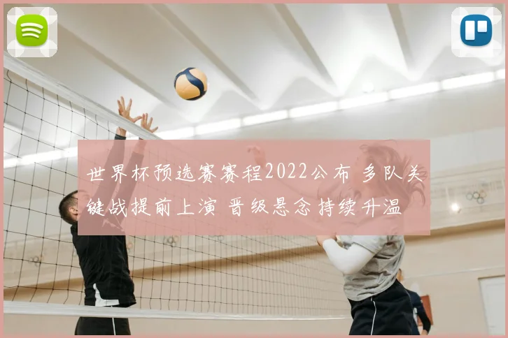 世界杯预选赛赛程2022公布 多队关键战提前上演 晋级悬念持续升温