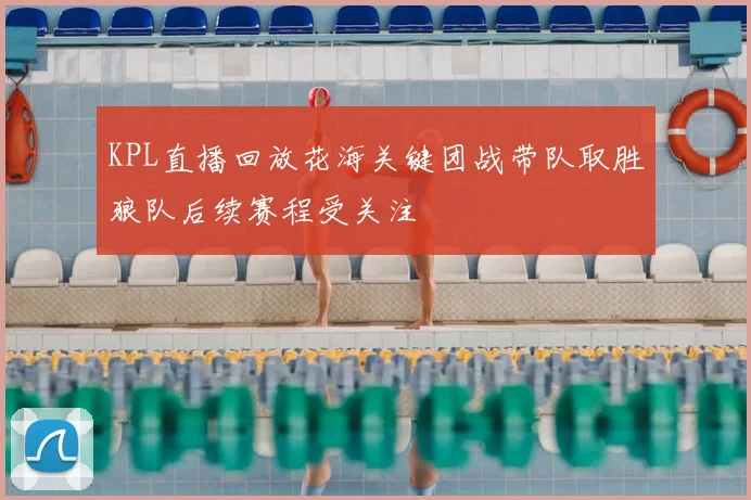 KPL直播回放花海关键团战带队取胜狼队后续赛程受关注