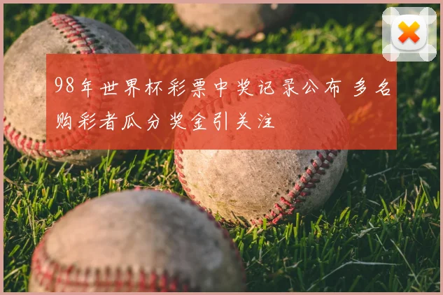 98年世界杯彩票中奖记录公布 多名购彩者瓜分奖金引关注