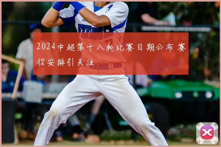 2024中超第十八轮比赛日期公布 赛程安排引关注