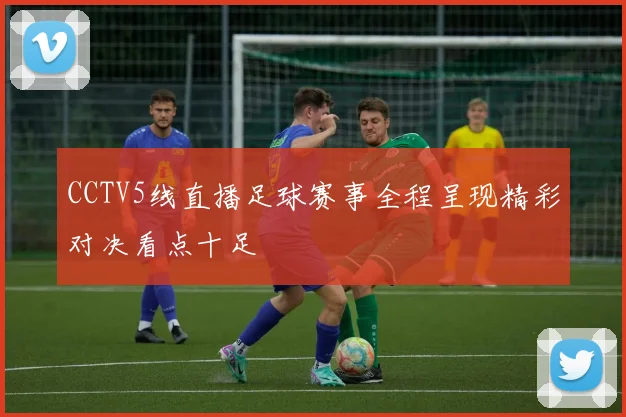 CCTV5线直播足球赛事全程呈现精彩对决看点十足