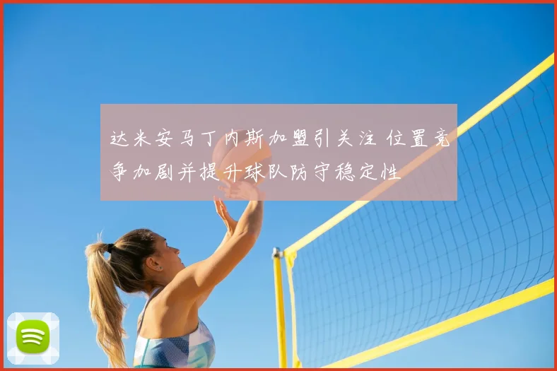 达米安马丁内斯加盟引关注 位置竞争加剧并提升球队防守稳定性