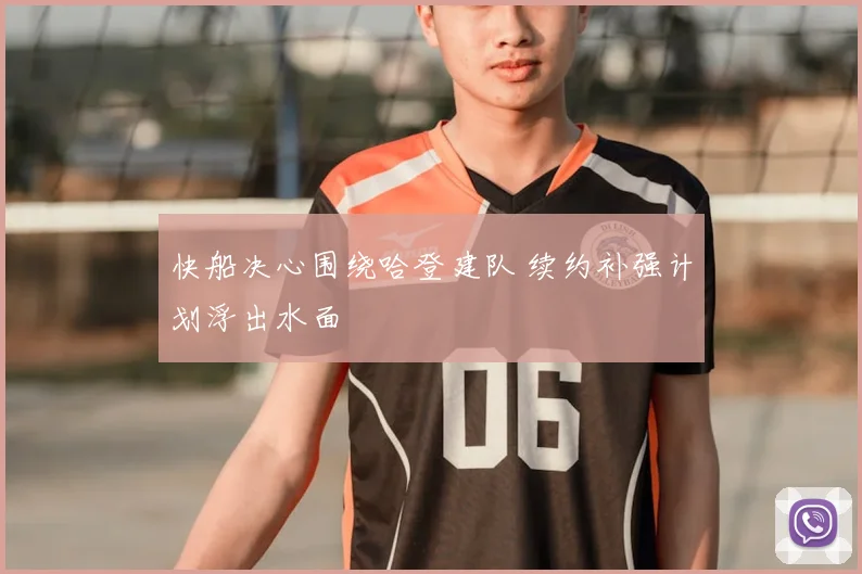 快船决心围绕哈登建队 续约补强计划浮出水面