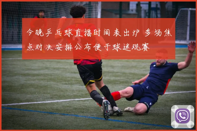 今晚乒乓球直播时间表出炉 多场焦点对决安排公布便于球迷观赛