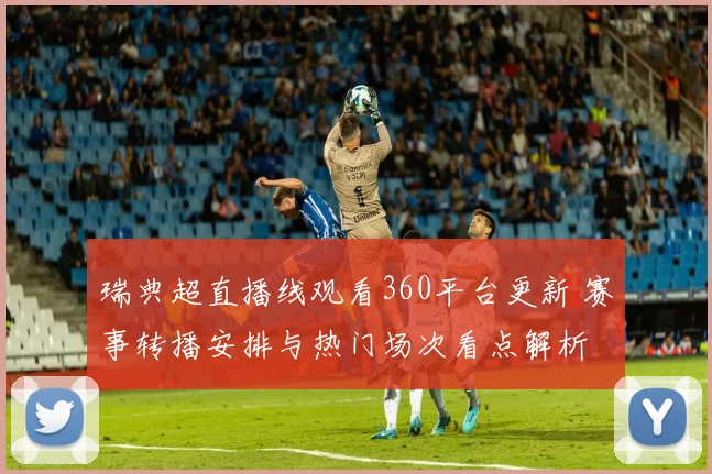 瑞典超直播线观看360平台更新 赛事转播安排与热门场次看点解析